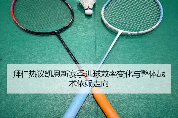 拜仁热议凯恩新赛季进球效率变化与整体战术依赖走向