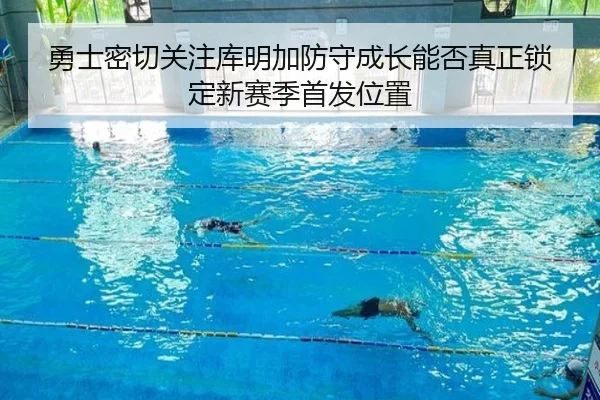 勇士密切关注库明加防守成长能否真正锁定新赛季首发位置