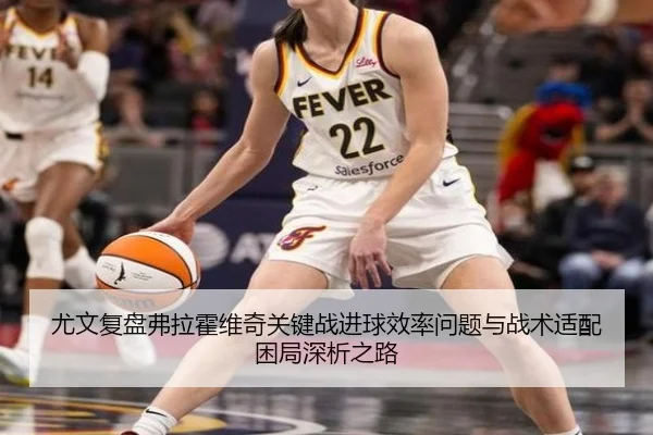 尤文复盘弗拉霍维奇关键战进球效率问题与战术适配困局深析之路