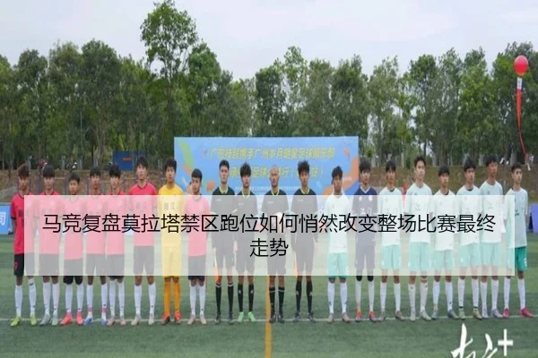 马竞复盘莫拉塔禁区跑位如何悄然改变整场比赛最终走势