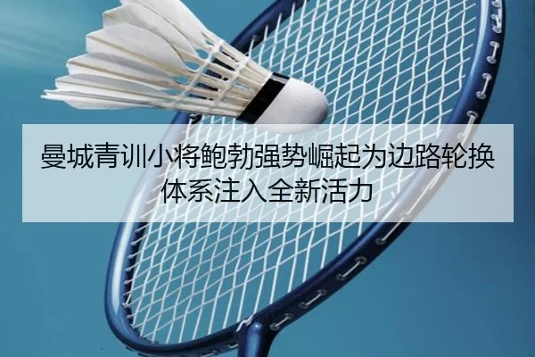 曼城青训小将鲍勃强势崛起为边路轮换体系注入全新活力
