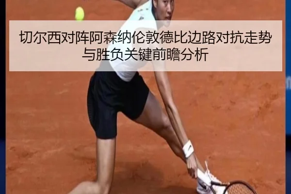 切尔西对阵阿森纳伦敦德比边路对抗走势与胜负关键前瞻分析