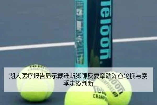 湖人医疗报告显示戴维斯脚踝反复牵动阵容轮换与赛季走势判断