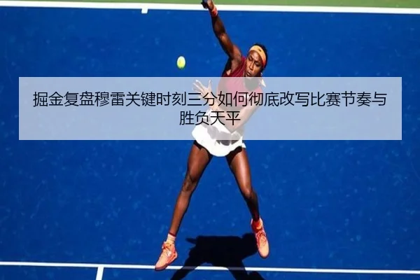 掘金复盘穆雷关键时刻三分如何彻底改写比赛节奏与胜负天平