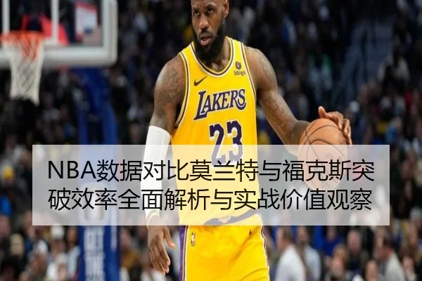 NBA数据对比莫兰特与福克斯突破效率全面解析与实战价值观察