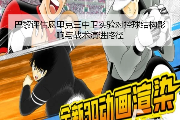 巴黎评估恩里克三中卫实验对控球结构影响与战术演进路径