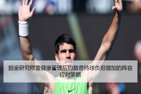 掘金研究穆雷健康管理后约基奇持球负担增加的阵容应对策略