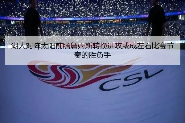 湖人对阵太阳前瞻詹姆斯转换进攻或成左右比赛节奏的胜负手